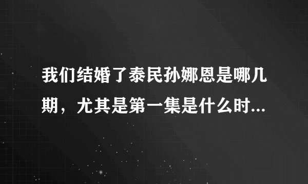 我们结婚了泰民孙娜恩是哪几期，尤其是第一集是什么时候，谢谢