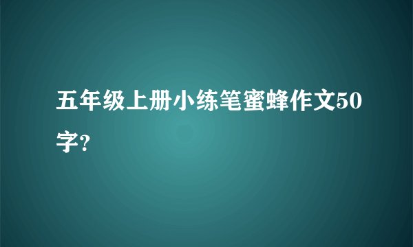五年级上册小练笔蜜蜂作文50字？