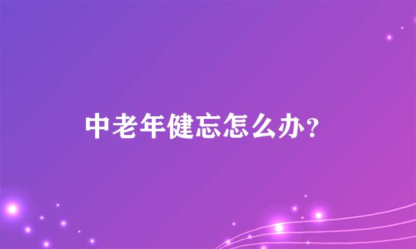 中老年健忘怎么办？