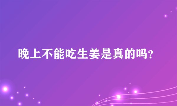 晚上不能吃生姜是真的吗？