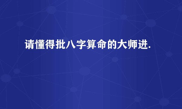 请懂得批八字算命的大师进.