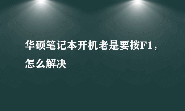 华硕笔记本开机老是要按F1，怎么解决