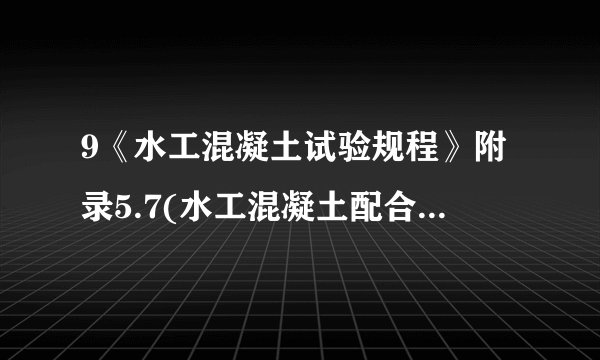 9《水工混凝土试验规程》附录5.7(水工混凝土配合比设计方法)
