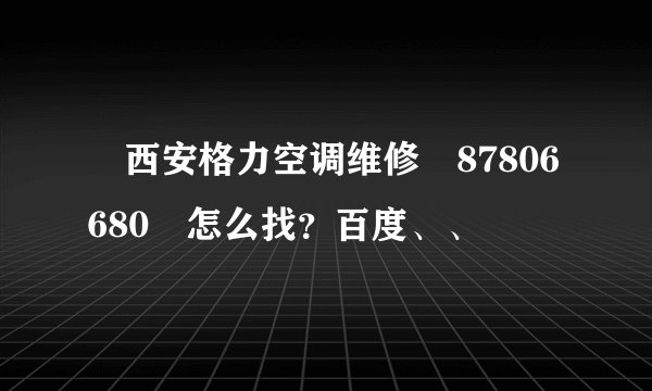 ↗西安格力空调维修╣87806680↗怎么找?百度、、