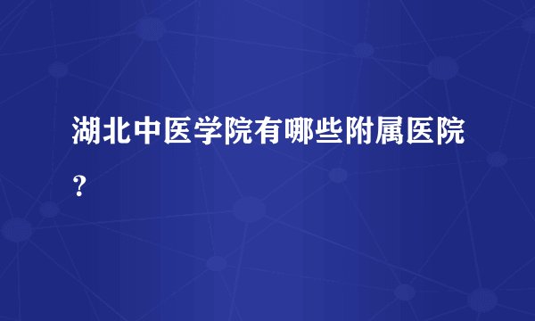 湖北中医学院有哪些附属医院？