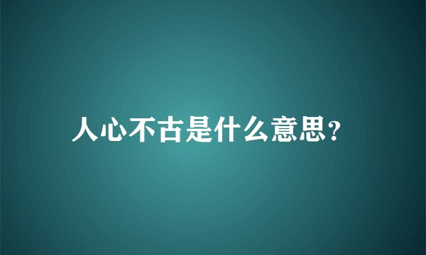人心不古是什么意思？