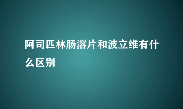 阿司匹林肠溶片和波立维有什么区别