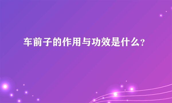 车前子的作用与功效是什么？
