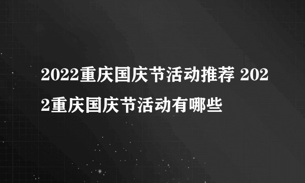 2022重庆国庆节活动推荐 2022重庆国庆节活动有哪些