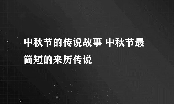 中秋节的传说故事 中秋节最简短的来历传说