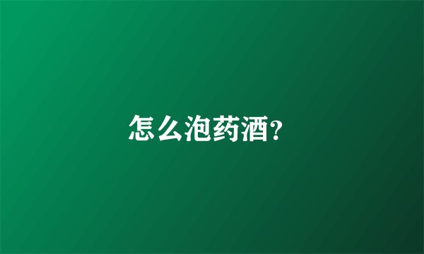 怎么泡药酒？