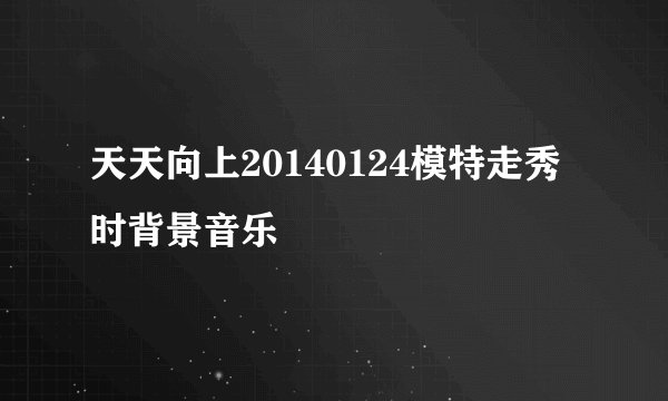 天天向上20140124模特走秀时背景音乐