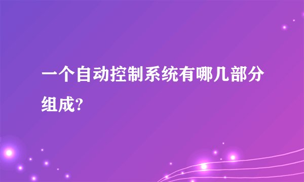 一个自动控制系统有哪几部分组成?