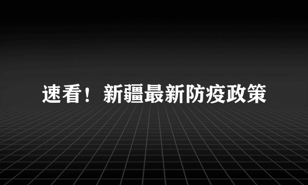 速看!新疆最新防疫政策