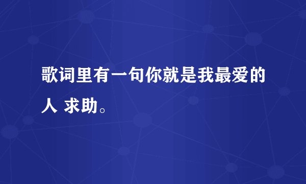 歌词里有一句你就是我最爱的人 求助。