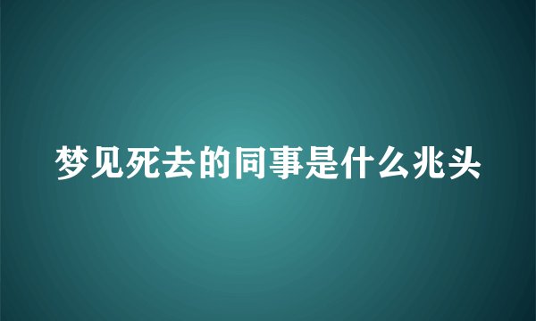 梦见死去的同事是什么兆头