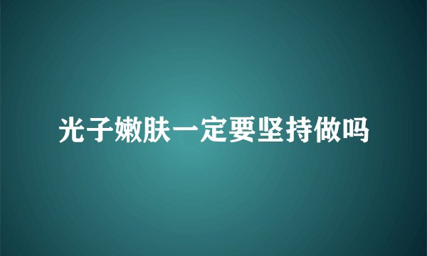 光子嫩肤一定要坚持做吗