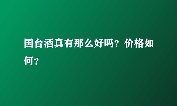 国台酒真有那么好吗？价格如何？