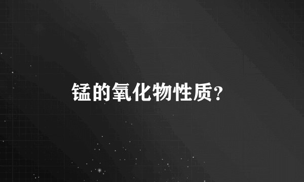 锰的氧化物性质？