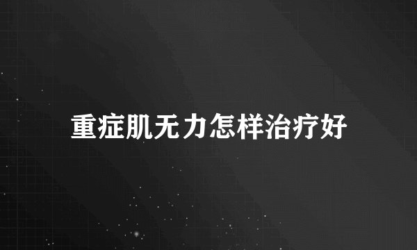 重症肌无力怎样治疗好