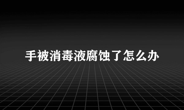 手被消毒液腐蚀了怎么办