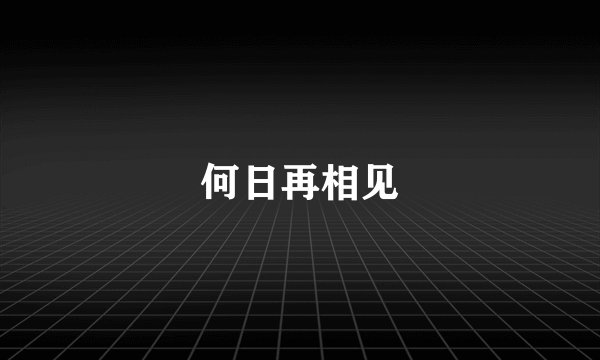 何日再相见