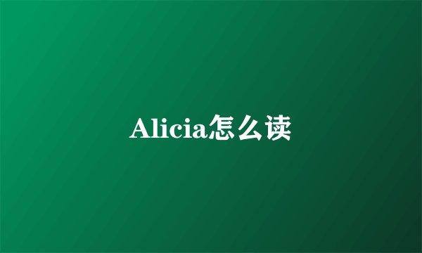 Alicia怎么读