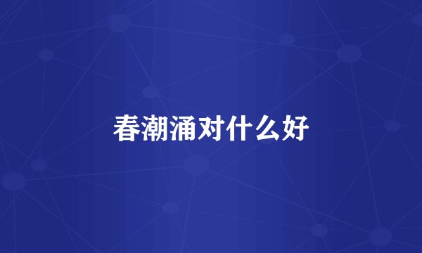 春潮涌对什么好