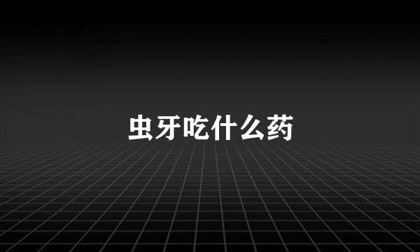 虫牙吃什么药