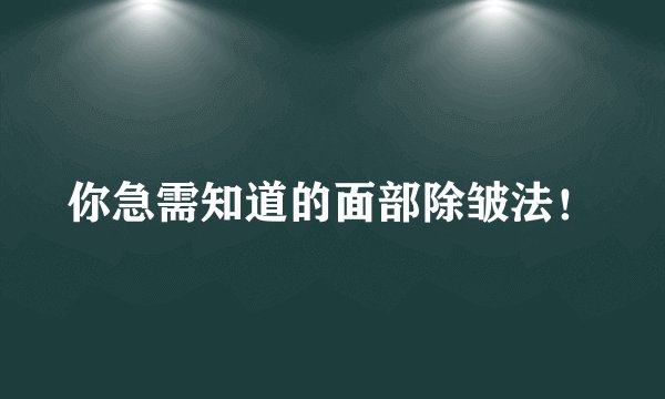 你急需知道的面部除皱法！