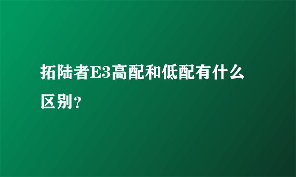 拓陆者E3高配和低配有什么区别?