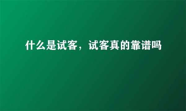 什么是试客,试客真的靠谱吗