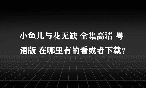 小鱼儿与花无缺 全集高清 粤语版 在哪里有的看或者下载？
