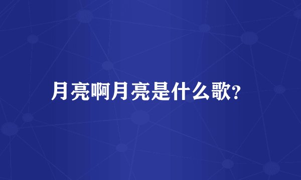 月亮啊月亮是什么歌？