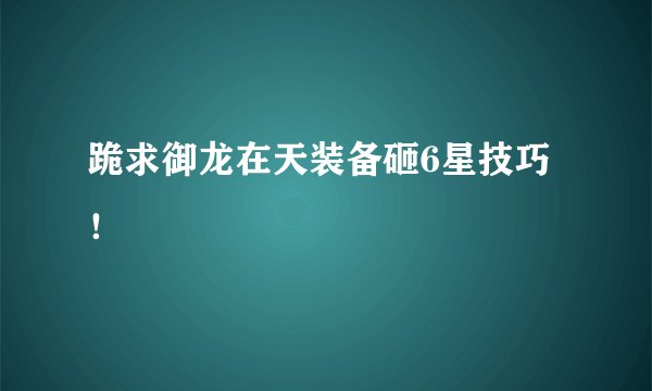 跪求御龙在天装备砸6星技巧！