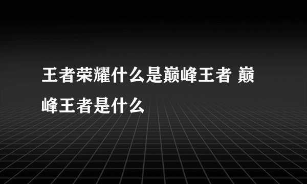 王者荣耀什么是巅峰王者 巅峰王者是什么