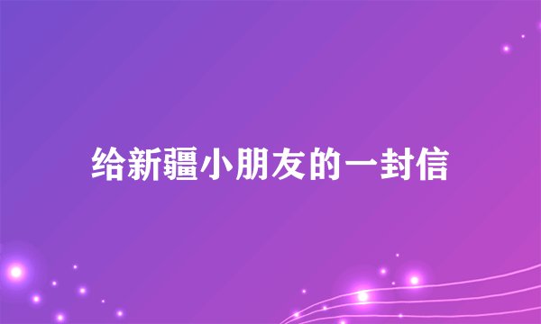 给新疆小朋友的一封信