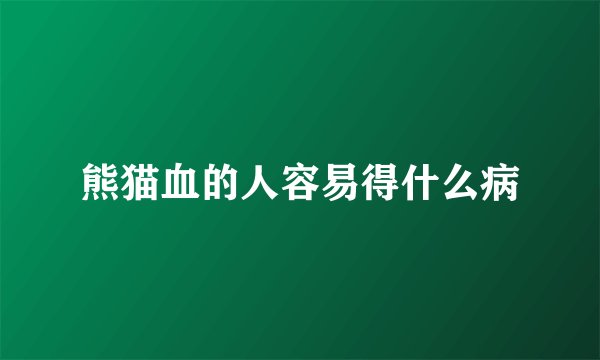 熊猫血的人容易得什么病