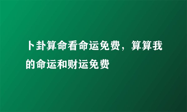 卜卦算命看命运免费，算算我的命运和财运免费