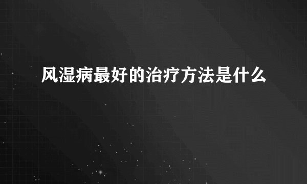 风湿病最好的治疗方法是什么