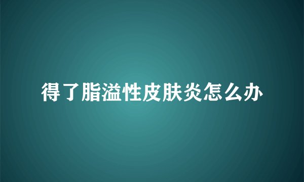 得了脂溢性皮肤炎怎么办