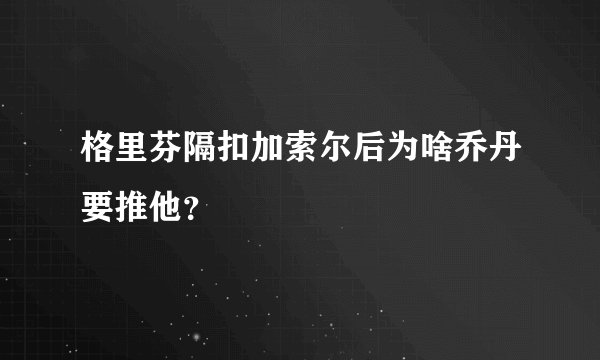 格里芬隔扣加索尔后为啥乔丹要推他？