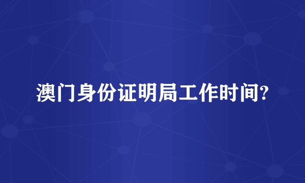 澳门身份证明局工作时间?