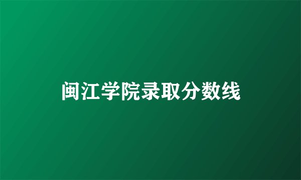 闽江学院录取分数线