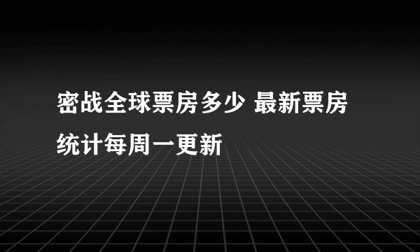 密战全球票房多少 最新票房统计每周一更新