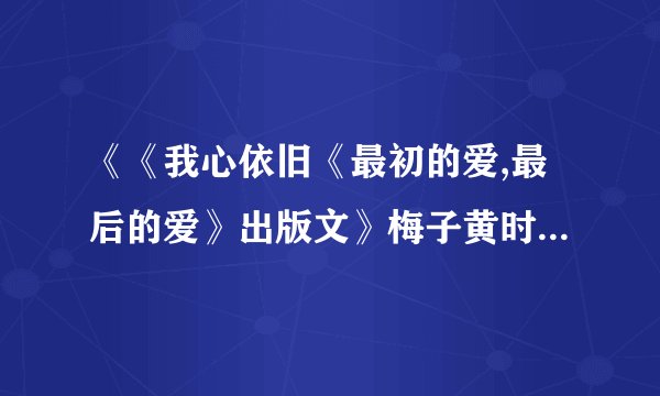 《《我心依旧《最初的爱,最后的爱》出版文》梅子黄时雨》txt全集下载