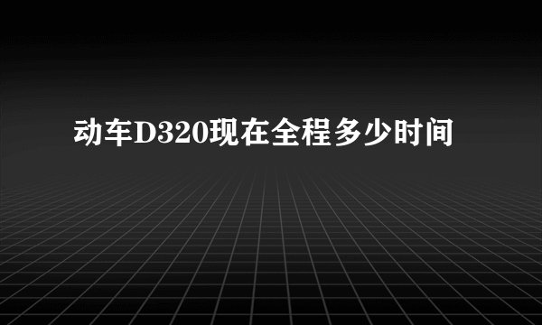 动车D320现在全程多少时间