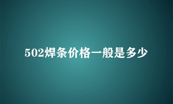 502焊条价格一般是多少