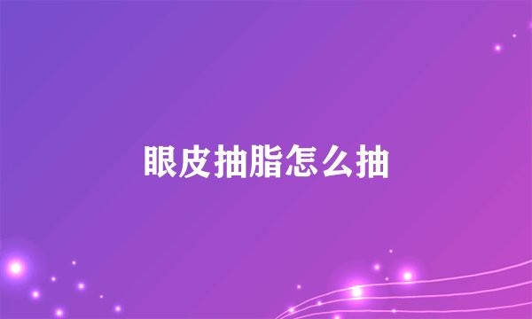 眼皮抽脂怎么抽