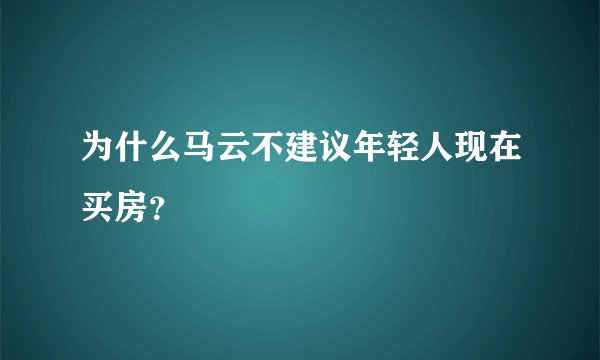 为什么马云不建议年轻人现在买房？